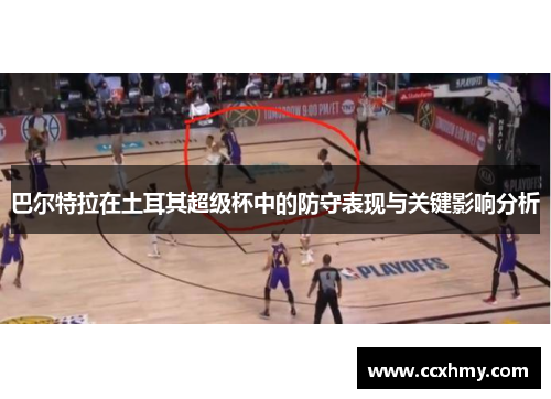巴尔特拉在土耳其超级杯中的防守表现与关键影响分析
